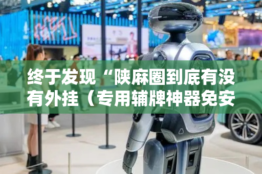 终于发现“陕麻圈到底有没有外挂（专用辅牌神器免安装）
