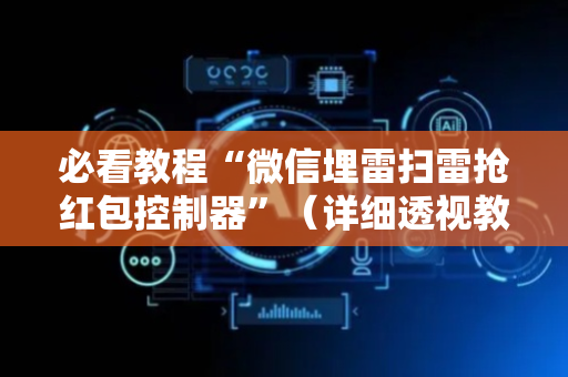 必看教程“微信埋雷扫雷抢红包控制器”（详细透视教程）-哔哩哔哩