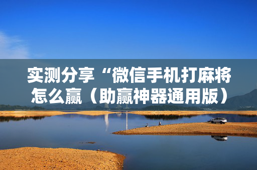 实测分享“微信手机打麻将怎么赢（助赢神器通用版）