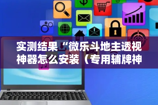 实测结果“微乐斗地主透视神器怎么安装（专用辅牌神器免安装）