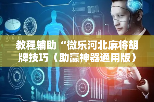 教程辅助“微乐河北麻将胡牌技巧（助赢神器通用版）