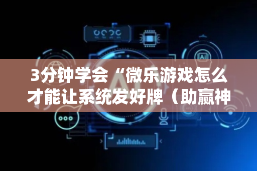 3分钟学会“微乐游戏怎么才能让系统发好牌（助赢神器通用版）