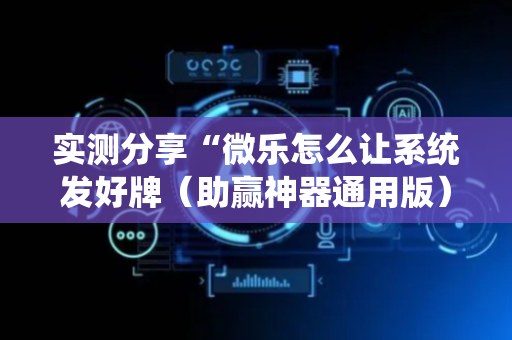 实测分享“微乐怎么让系统发好牌（助赢神器通用版）