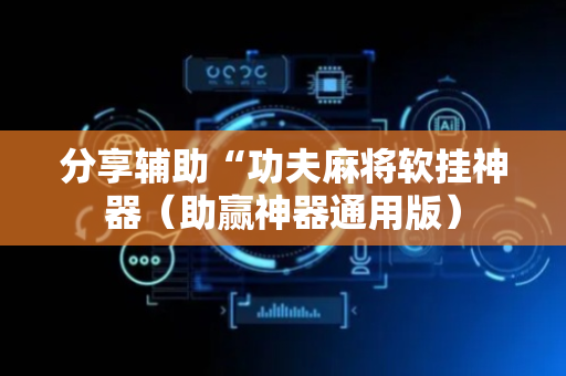 分享辅助“功夫麻将软挂神器（助赢神器通用版）
