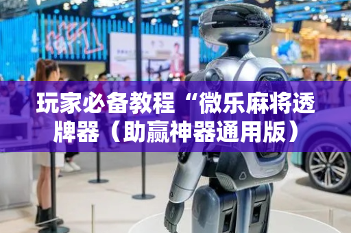 玩家必备教程“微乐麻将透牌器（助赢神器通用版）