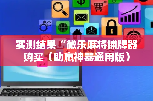实测结果“微乐麻将铺牌器购买（助赢神器通用版）