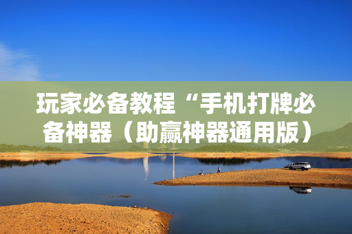 玩家必备教程“手机打牌必备神器（助赢神器通用版）