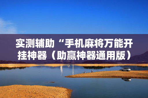 实测辅助“手机麻将万能开挂神器（助赢神器通用版）
