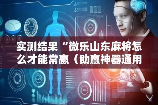 实测结果“微乐山东麻将怎么才能常赢（助赢神器通用版）