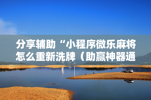分享辅助“小程序微乐麻将怎么重新洗牌（助赢神器通用版）