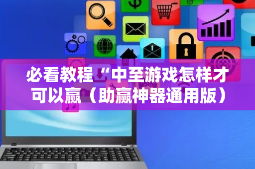 必看教程“中至游戏怎样才可以赢（助赢神器通用版）