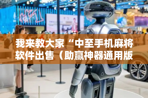 我来教大家“中至手机麻将软件出售（助赢神器通用版）