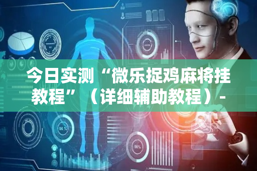 今日实测“微乐捉鸡麻将挂教程”（详细辅助教程）-哔哩哔哩
