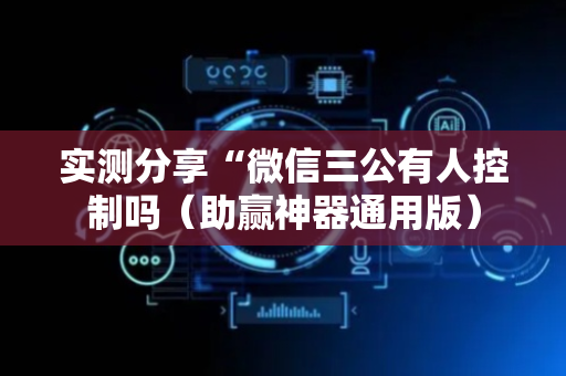 实测分享“微信三公有人控制吗（助赢神器通用版）