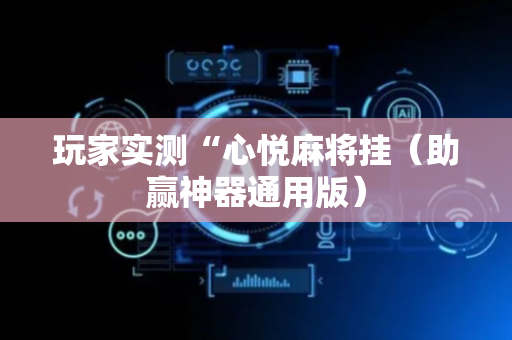 玩家实测“心悦麻将挂（助赢神器通用版）