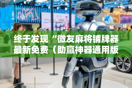 终于发现“微友麻将铺牌器最新免费（助赢神器通用版）