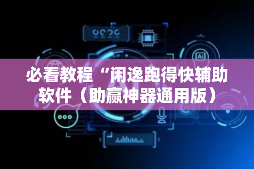必看教程“闲逸跑得快辅助软件（助赢神器通用版）