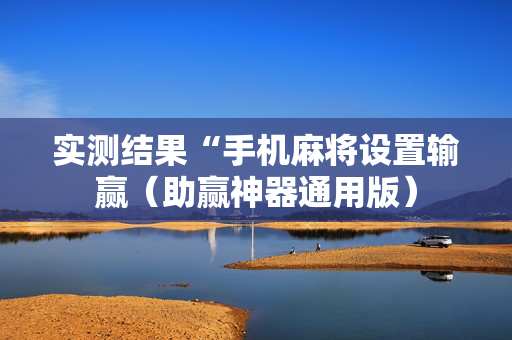 实测结果“手机麻将设置输赢（助赢神器通用版）