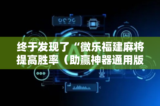 终于发现了“微乐福建麻将提高胜率（助赢神器通用版）
