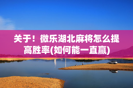 关于！微乐湖北麻将怎么提高胜率(如何能一直赢)