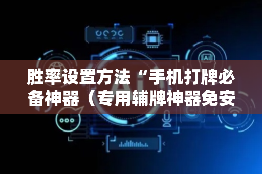 胜率设置方法“手机打牌必备神器（专用辅牌神器免安装）