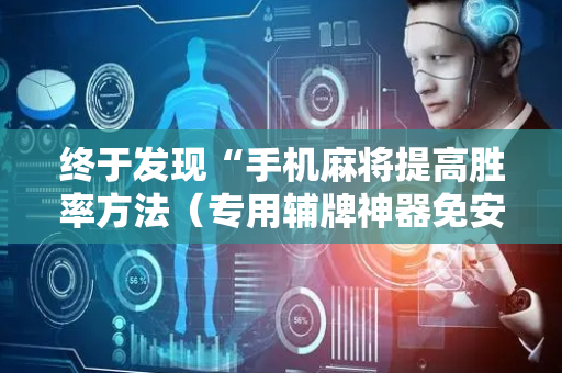 终于发现“手机麻将提高胜率方法（专用辅牌神器免安装）