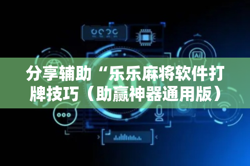 分享辅助“乐乐麻将软件打牌技巧（助赢神器通用版）