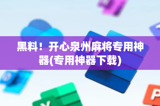 黑料！开心泉州麻将专用神器(专用神器下载)