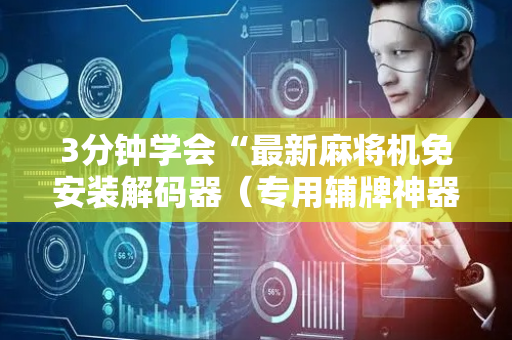 3分钟学会“最新麻将机免安装解码器（专用辅牌神器免安装）