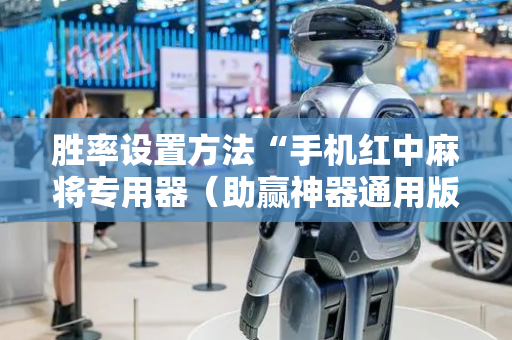 胜率设置方法“手机红中麻将专用器（助赢神器通用版）