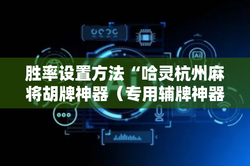 胜率设置方法“哈灵杭州麻将胡牌神器（专用辅牌神器免安装）