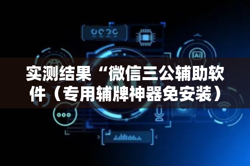 实测结果“微信三公辅助软件（专用辅牌神器免安装）