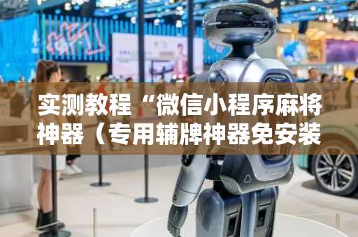 实测教程“微信小程序麻将神器（专用辅牌神器免安装）