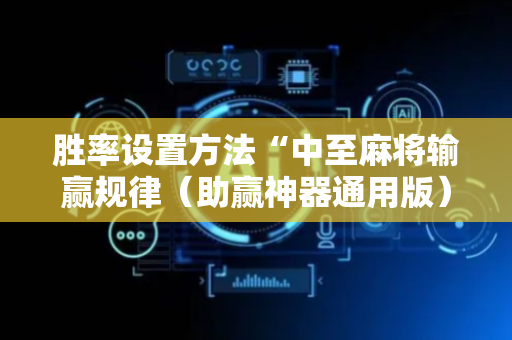 胜率设置方法“中至麻将输赢规律（助赢神器通用版）