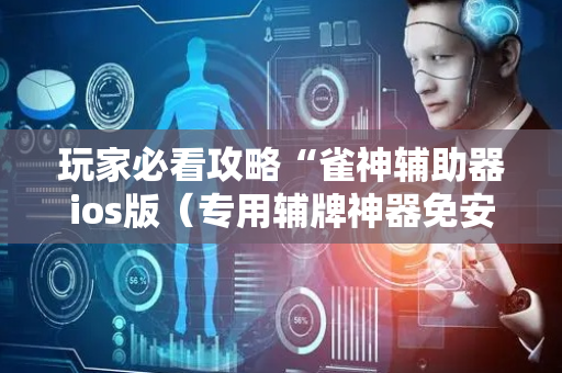 玩家必看攻略“雀神辅助器ios版（专用辅牌神器免安装）