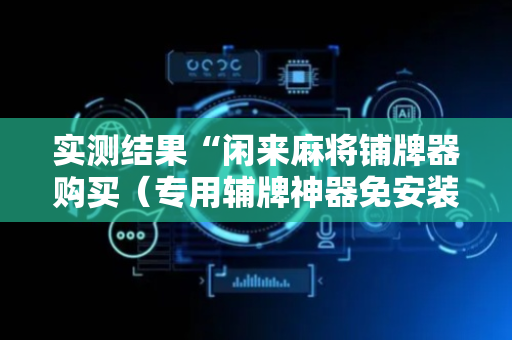 实测结果“闲来麻将铺牌器购买（专用辅牌神器免安装）