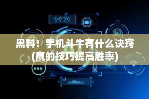 黑料！手机斗牛有什么诀窍(赢的技巧提高胜率)