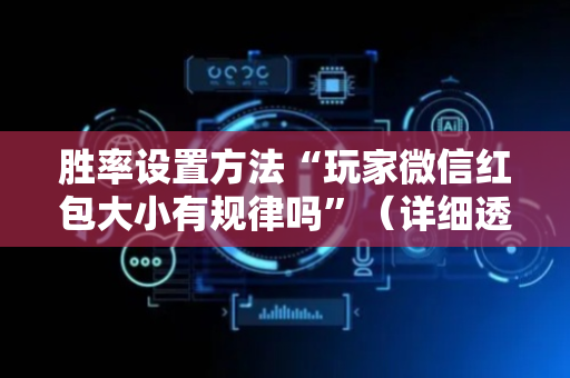 胜率设置方法“玩家微信红包大小有规律吗”（详细透视教程）-哔哩哔哩