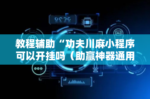 教程辅助“功夫川麻小程序可以开挂吗（助赢神器通用版）