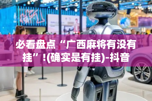 必看盘点“广西麻将有没有挂”!(确实是有挂)-抖音