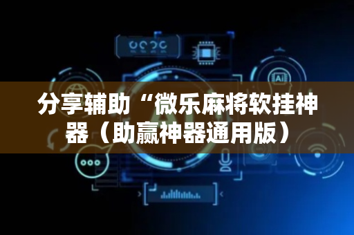分享辅助“微乐麻将软挂神器（助赢神器通用版）