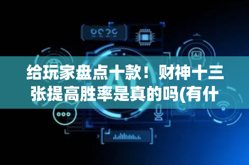 给玩家盘点十款！财神十三张提高胜率是真的吗(有什么赢的技巧)