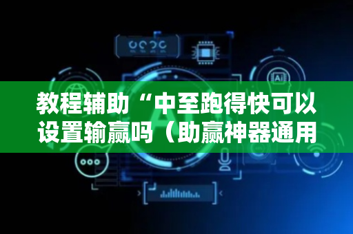 教程辅助“中至跑得快可以设置输赢吗（助赢神器通用版）