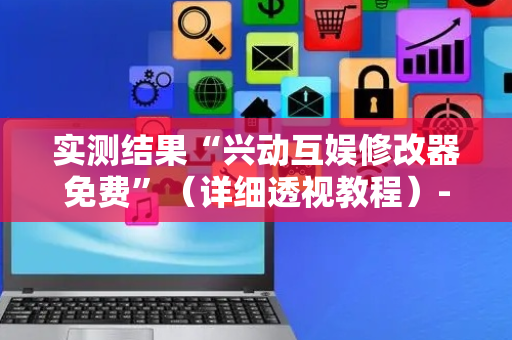 实测结果“兴动互娱修改器免费”（详细透视教程）-哔哩哔哩