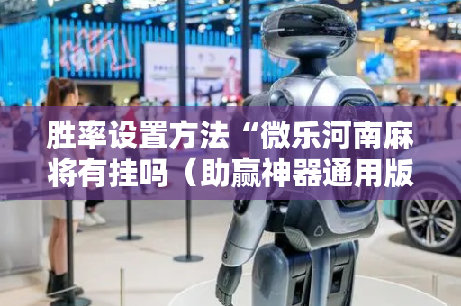 胜率设置方法“微乐河南麻将有挂吗（助赢神器通用版）