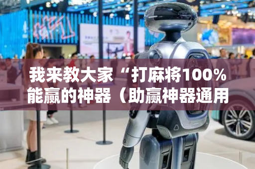我来教大家“打麻将100%能赢的神器（助赢神器通用版）