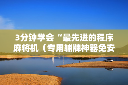 3分钟学会“最先进的程序麻将机（专用辅牌神器免安装）