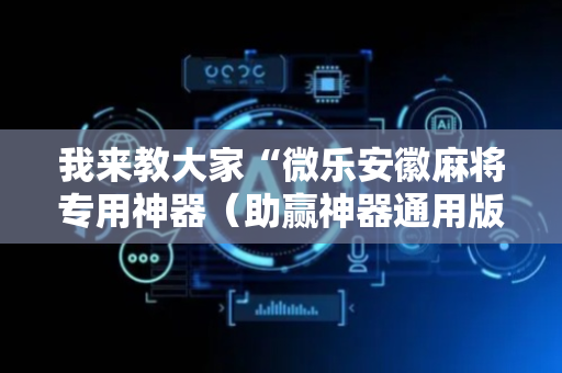 我来教大家“微乐安徽麻将专用神器（助赢神器通用版）
