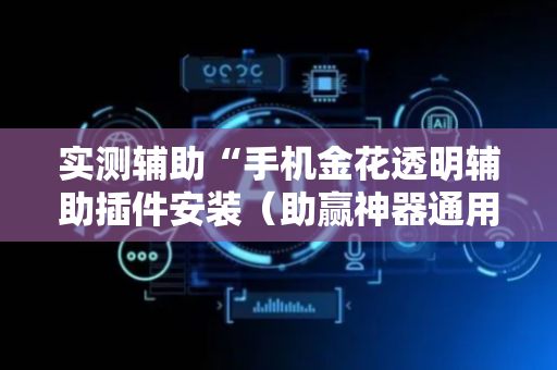 实测辅助“手机金花透明辅助插件安装（助赢神器通用版）