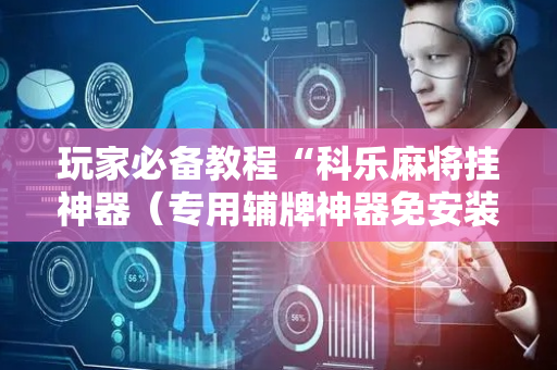 玩家必备教程“科乐麻将挂神器（专用辅牌神器免安装）